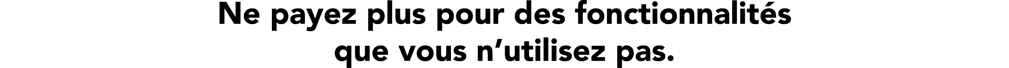 Ne payez plus pour des fonctionnalit s que vous n’utilisez pas.
