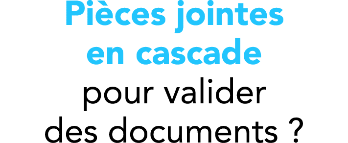 Pi ces jointes en cascade pour valider des documents ?
