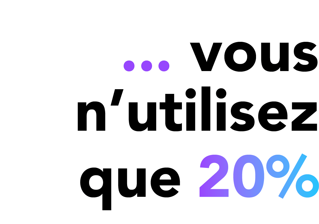 ... vous n’utilisez que ￼ 